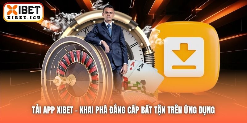 Tải App Xibet | Khai Phá Đẳng Cấp Bất Tận Trên Ứng Dụng